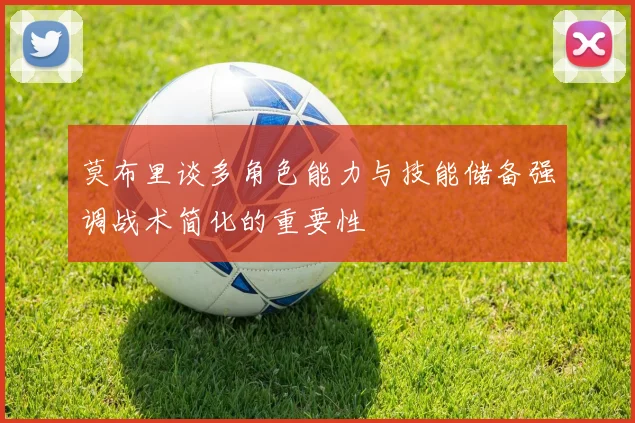 莫布里谈多角色能力与技能储备强调战术简化的重要性