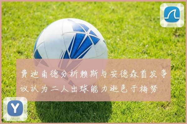 费迪南德分析赖斯与安德森首发争议认为二人出球能力逊色于梅努