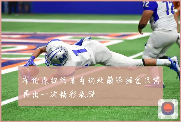 布伦森称约基奇仍处巅峰掘金只需再出一次精彩表现