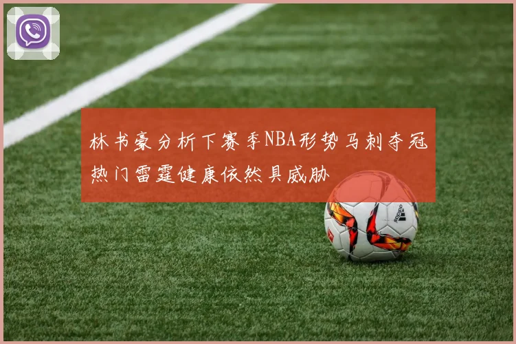 林书豪分析下赛季NBA形势马刺夺冠热门雷霆健康依然具威胁