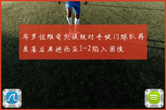 布罗佐维奇失误致对手破门球队再度落后库迪西亚1-2陷入困境