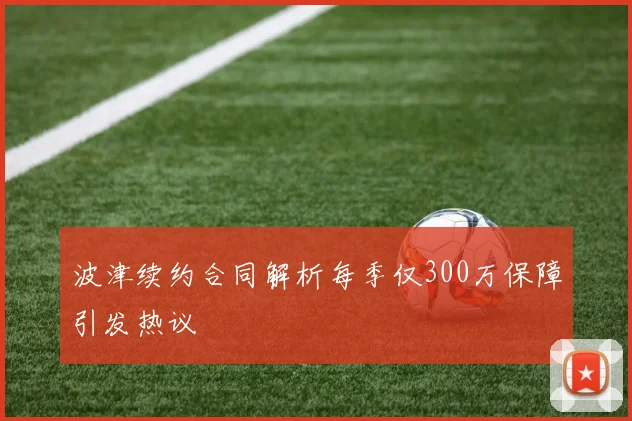 波津续约合同解析每季仅300万保障引发热议