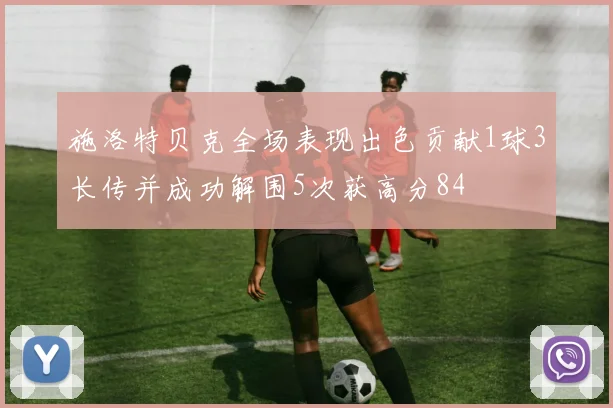 施洛特贝克全场表现出色贡献1球3长传并成功解围5次获高分84