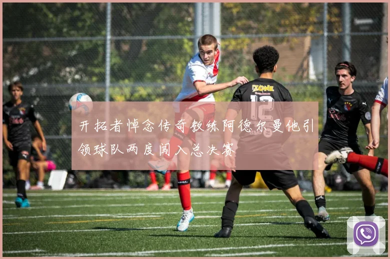 开拓者悼念传奇教练阿德尔曼他引领球队两度闯入总决赛