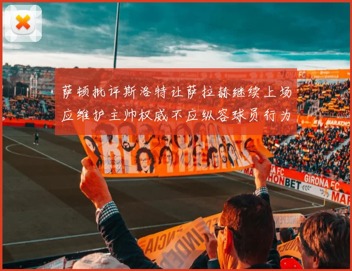 萨顿批评斯洛特让萨拉赫继续上场应维护主帅权威不应纵容球员行为