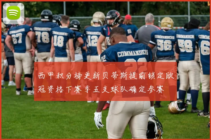 西甲积分榜更新贝蒂斯提前锁定欧冠资格下赛季五支球队确定参赛