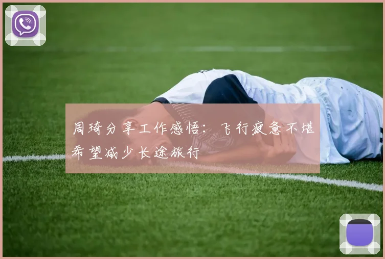 周琦分享工作感悟：飞行疲惫不堪希望减少长途旅行