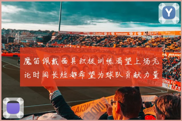 魔笛佩戴面具积极训练渴望上场无论时间长短都希望为球队贡献力量