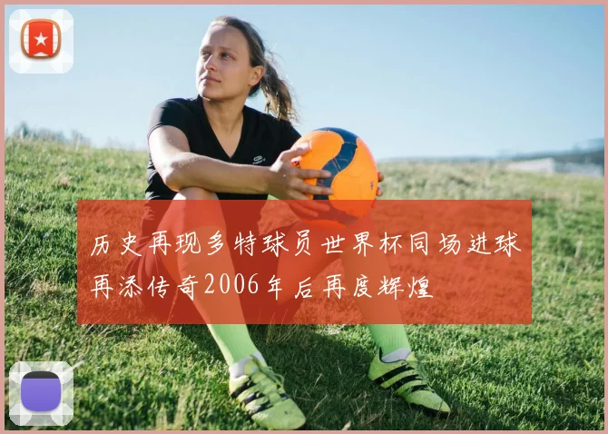 历史再现多特球员世界杯同场进球再添传奇2006年后再度辉煌