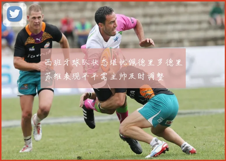 西班牙球队状态堪忧佩德里罗德里苏维表现平平需主帅及时调整