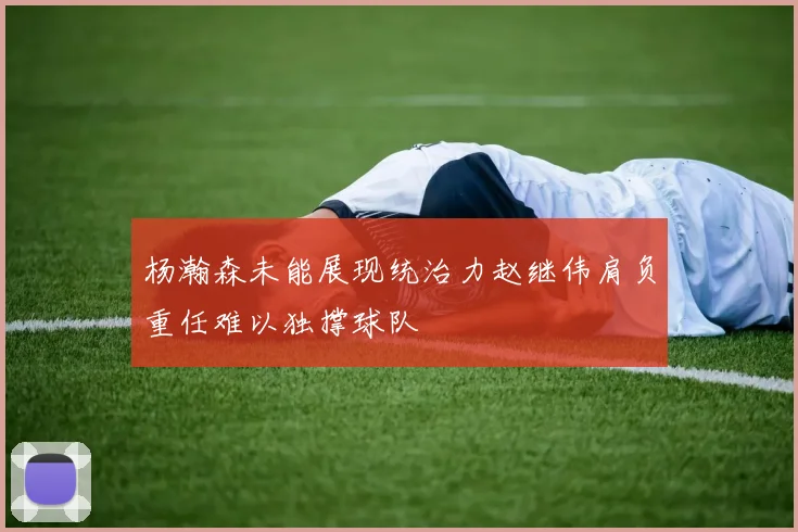 杨瀚森未能展现统治力赵继伟肩负重任难以独撑球队